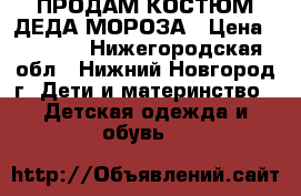 ПРОДАМ КОСТЮМ ДЕДА МОРОЗА › Цена ­ 1 000 - Нижегородская обл., Нижний Новгород г. Дети и материнство » Детская одежда и обувь   